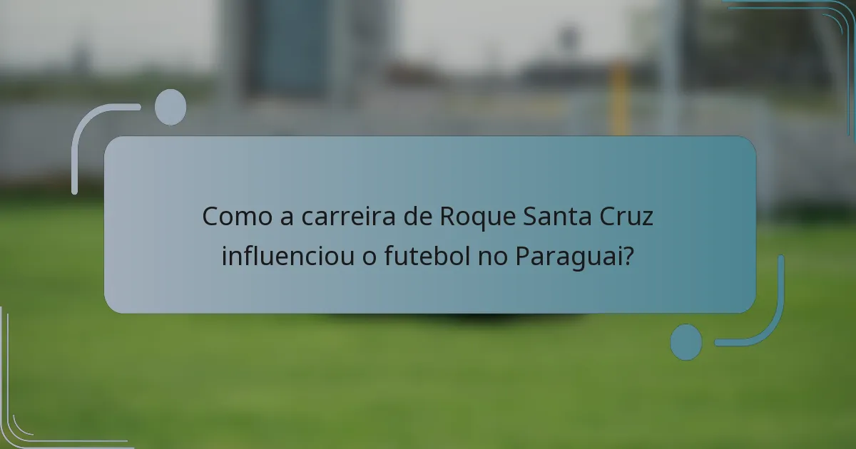 Como a carreira de Roque Santa Cruz influenciou o futebol no Paraguai?