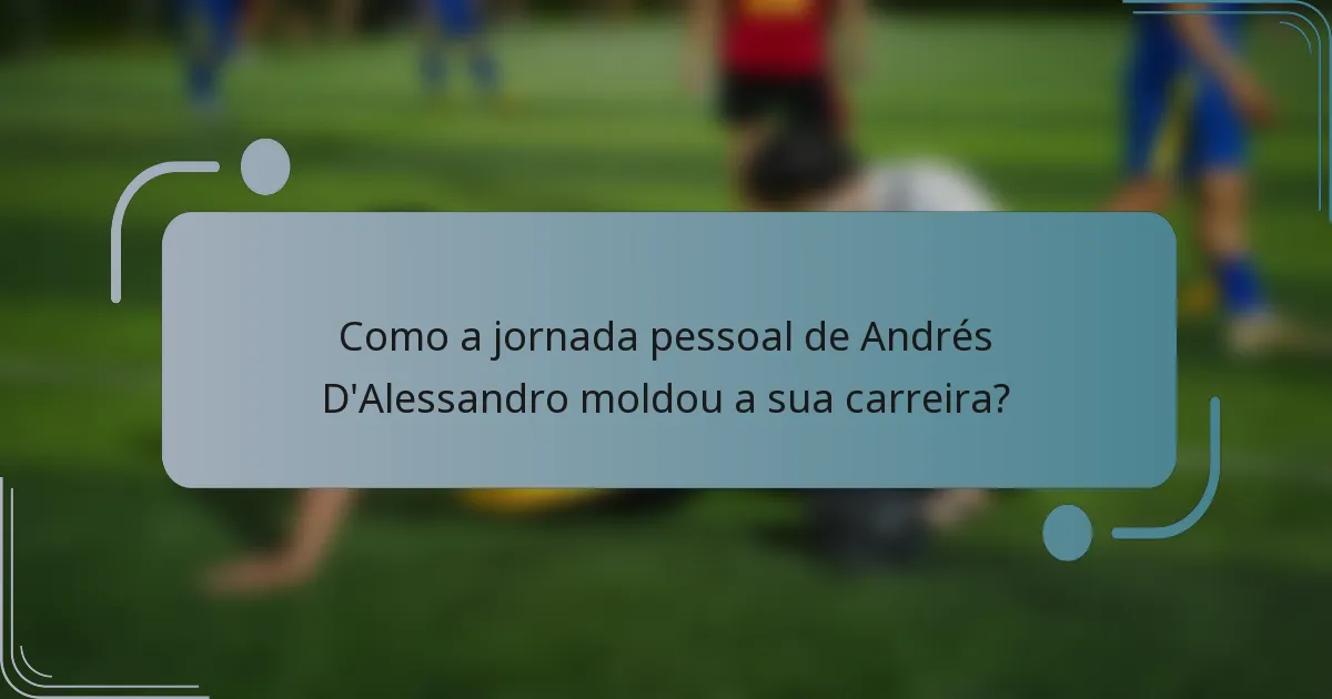 Como a jornada pessoal de Andrés D'Alessandro moldou a sua carreira?