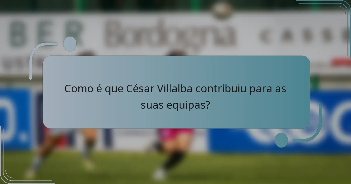 Como é que César Villalba contribuiu para as suas equipas?