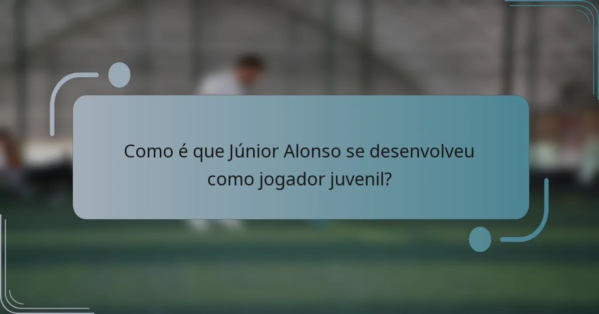 Como é que Júnior Alonso se desenvolveu como jogador juvenil?