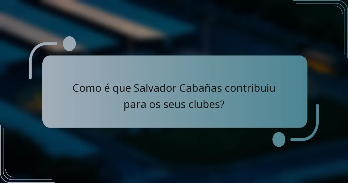 Como é que Salvador Cabañas contribuiu para os seus clubes?
