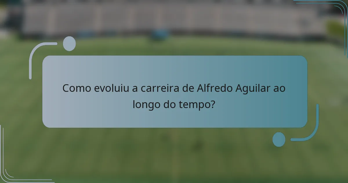 Como evoluiu a carreira de Alfredo Aguilar ao longo do tempo?