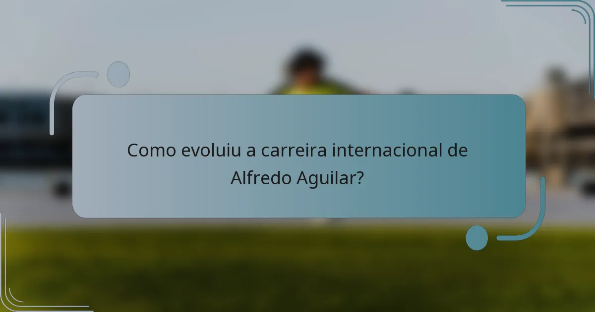 Como evoluiu a carreira internacional de Alfredo Aguilar?