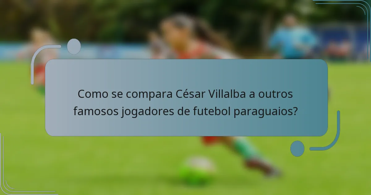Como se compara César Villalba a outros famosos jogadores de futebol paraguaios?