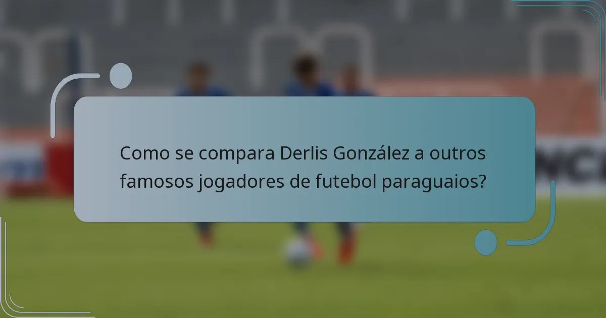 Como se compara Derlis González a outros famosos jogadores de futebol paraguaios?