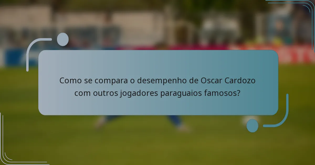 Como se compara o desempenho de Oscar Cardozo com outros jogadores paraguaios famosos?