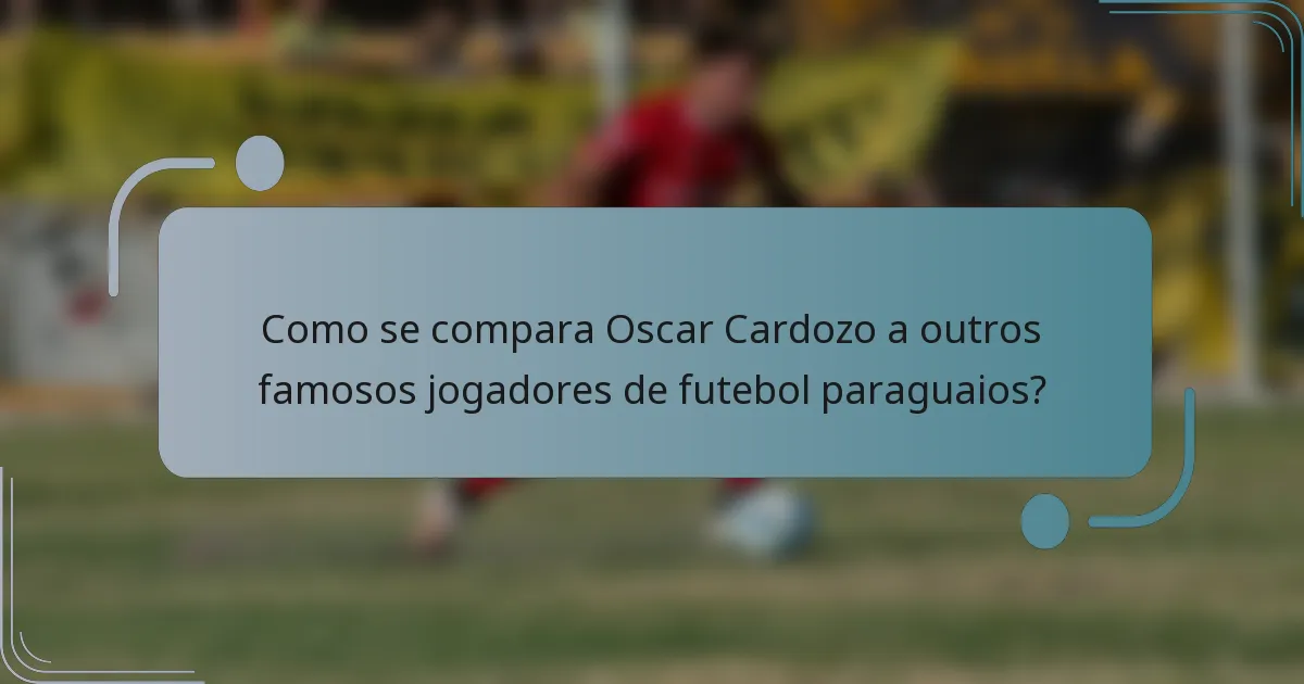 Como se compara Oscar Cardozo a outros famosos jogadores de futebol paraguaios?