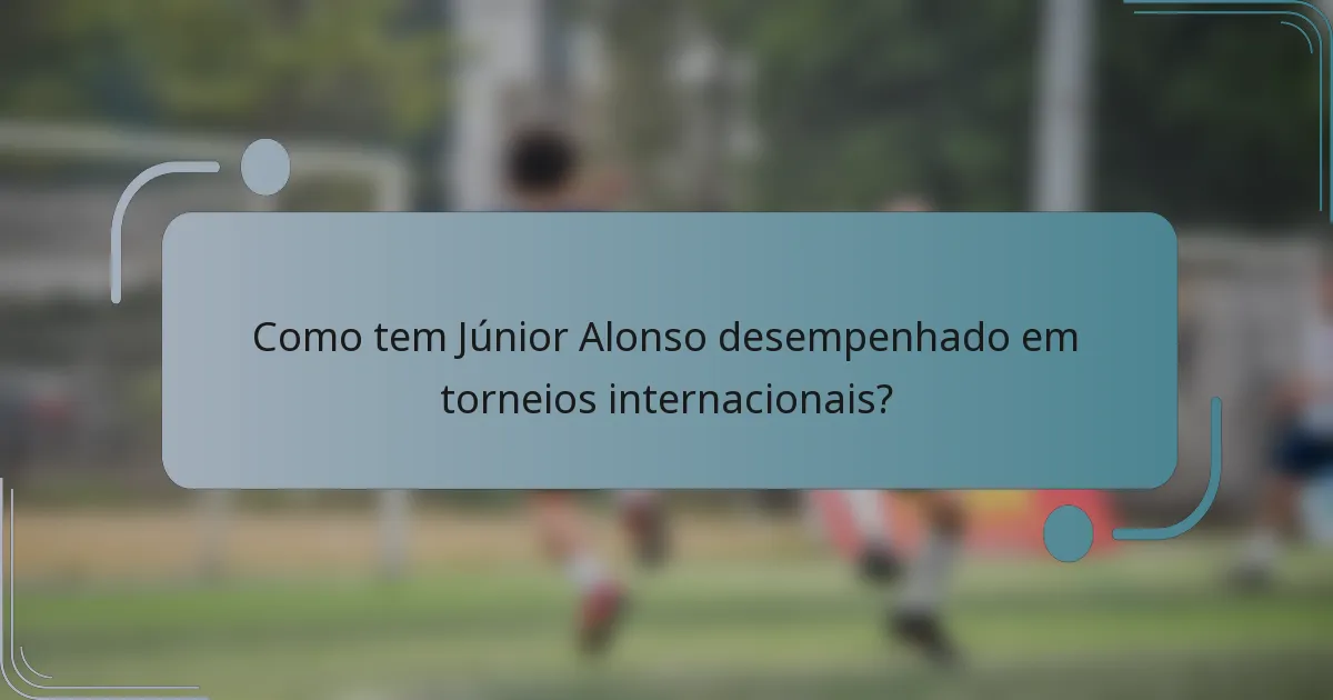 Como tem Júnior Alonso desempenhado em torneios internacionais?