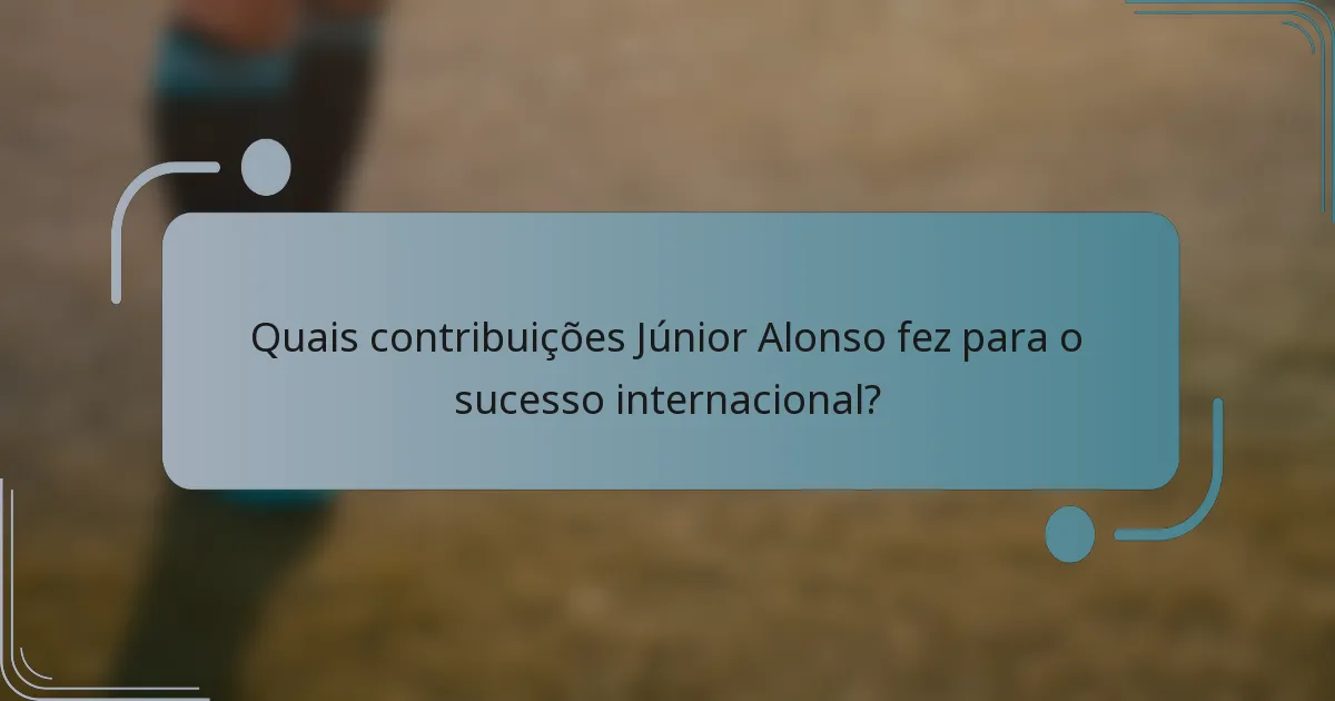 Quais contribuições Júnior Alonso fez para o sucesso internacional?