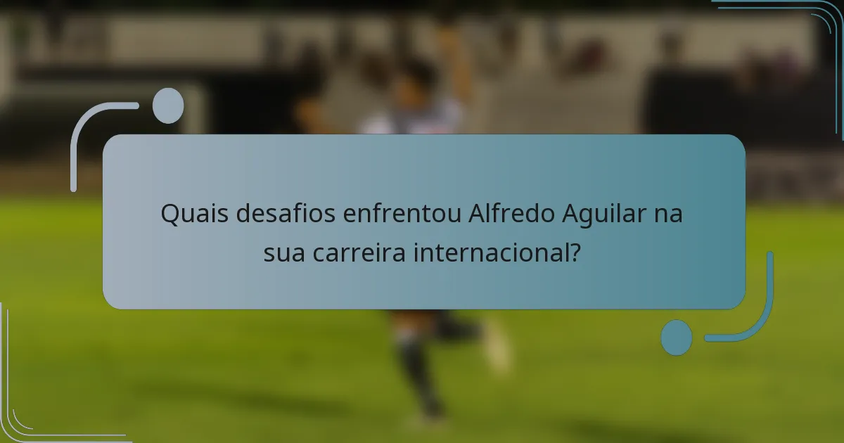 Quais desafios enfrentou Alfredo Aguilar na sua carreira internacional?