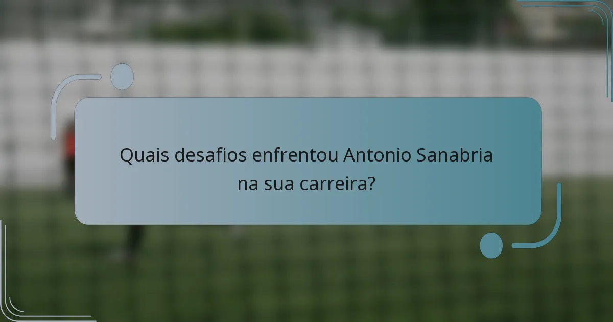 Quais desafios enfrentou Antonio Sanabria na sua carreira?