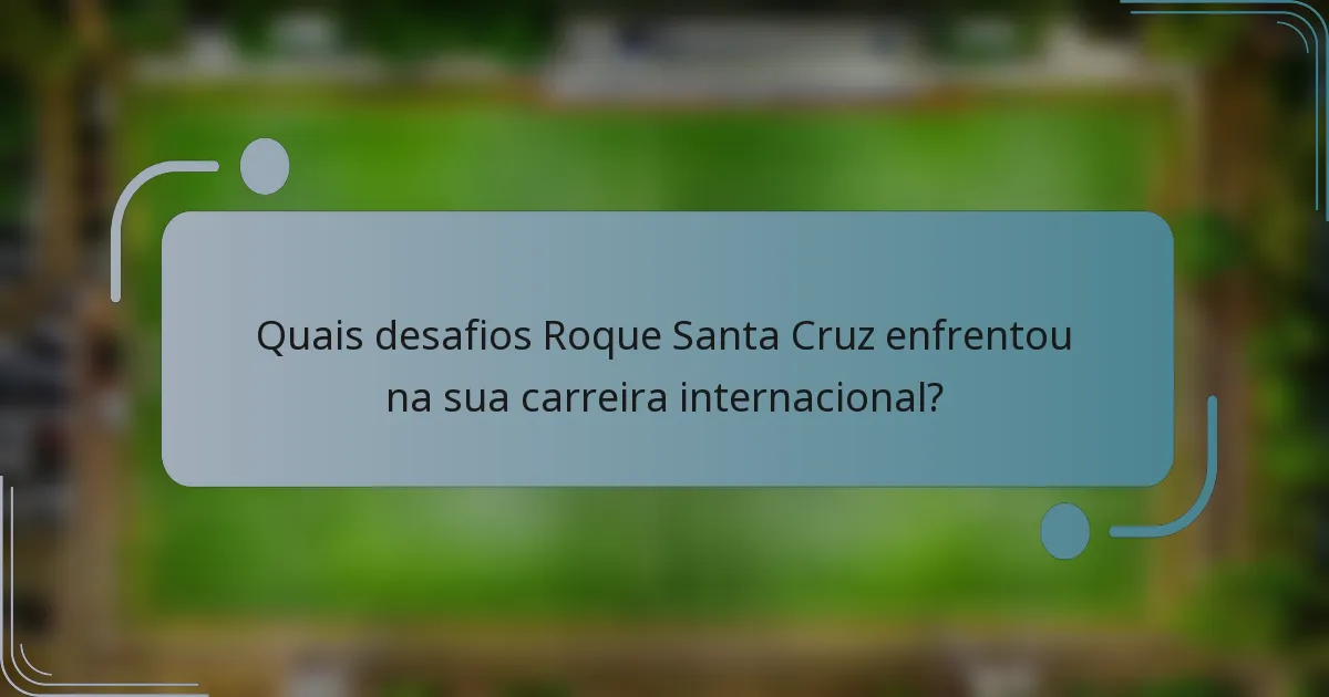 Quais desafios Roque Santa Cruz enfrentou na sua carreira internacional?