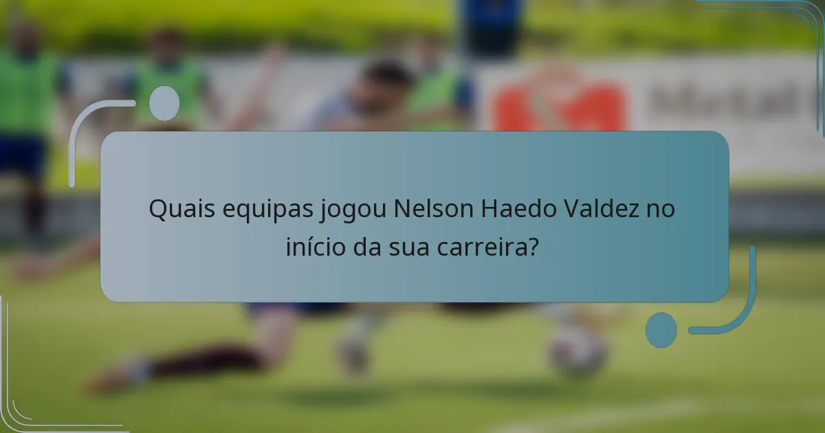 Quais equipas jogou Nelson Haedo Valdez no início da sua carreira?