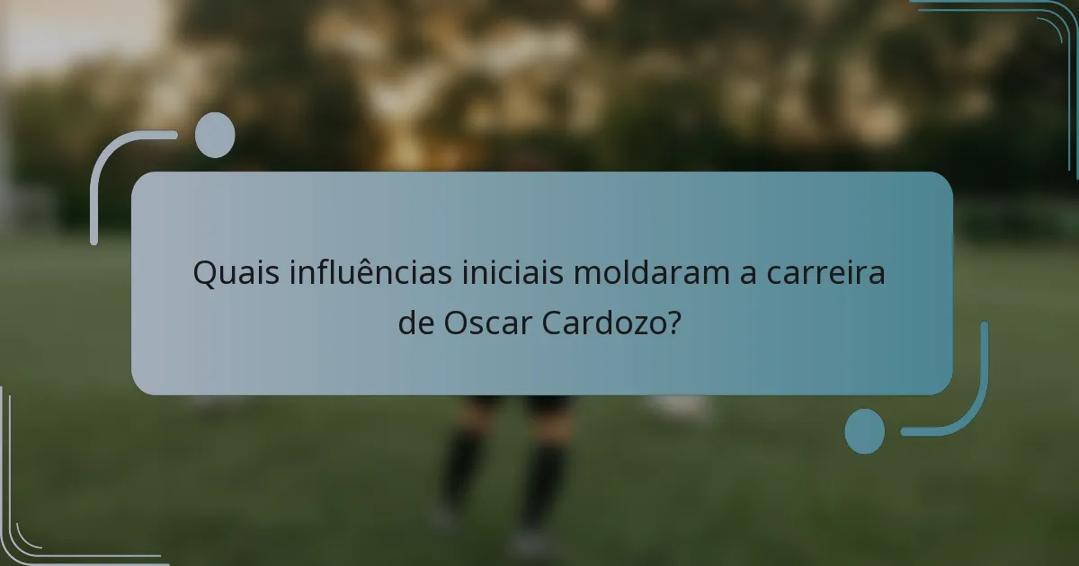 Quais influências iniciais moldaram a carreira de Oscar Cardozo?