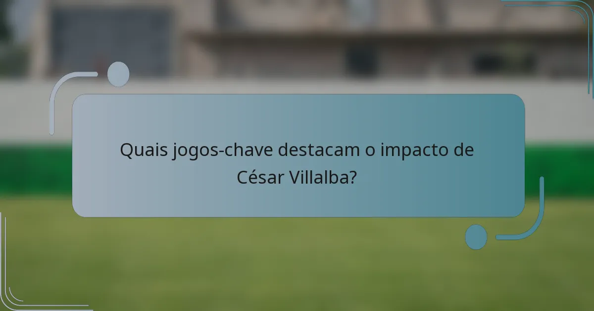 Quais jogos-chave destacam o impacto de César Villalba?