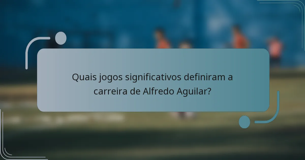 Quais jogos significativos definiram a carreira de Alfredo Aguilar?