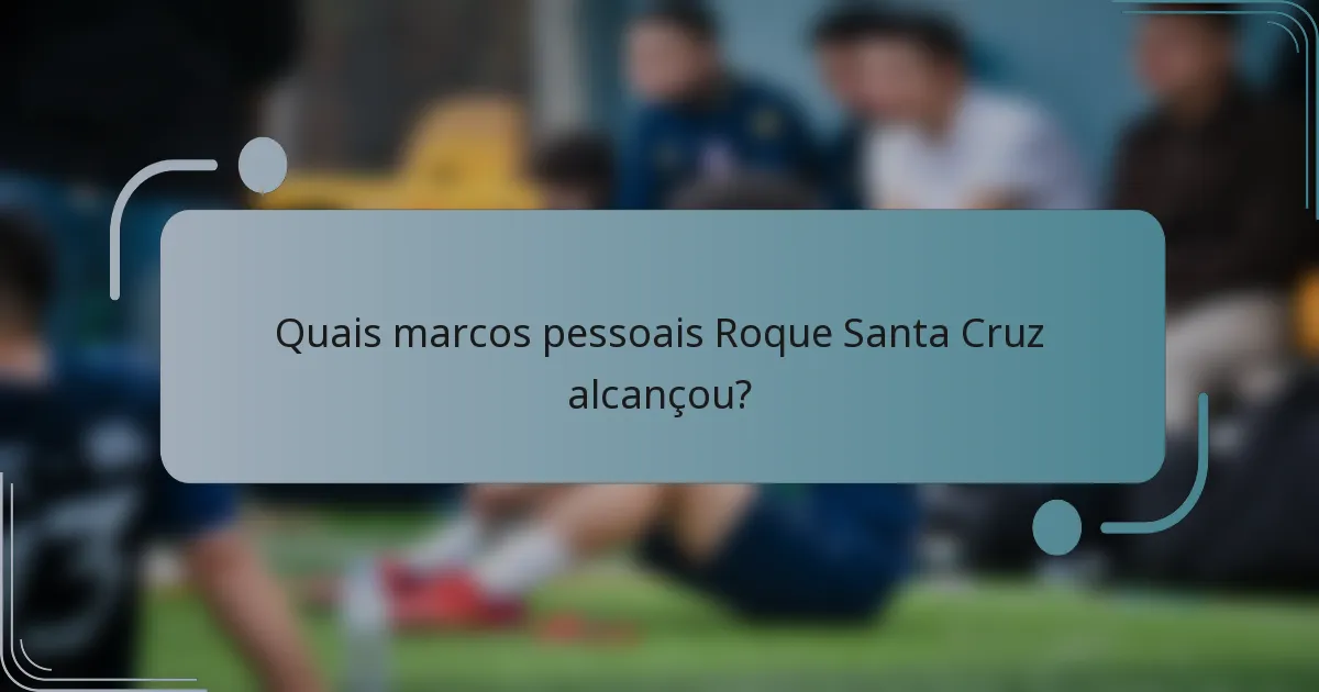 Quais marcos pessoais Roque Santa Cruz alcançou?
