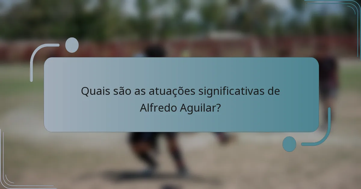 Quais são as atuações significativas de Alfredo Aguilar?