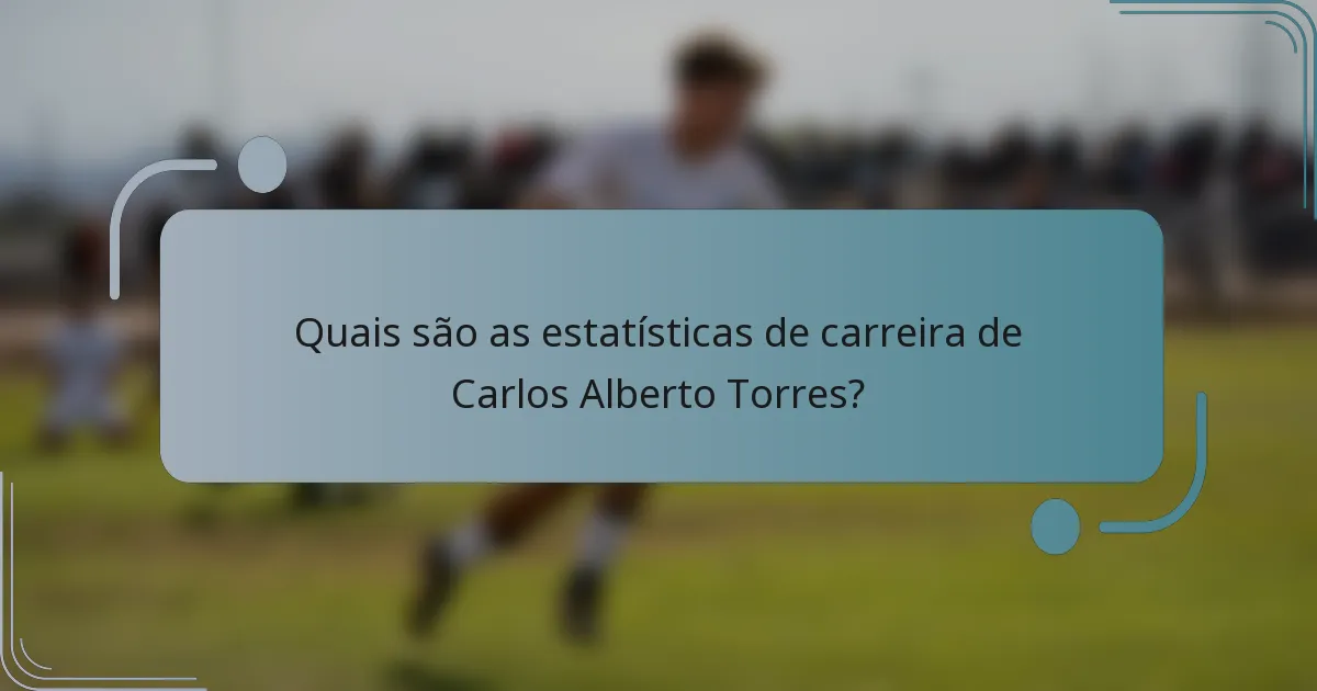 Quais são as estatísticas de carreira de Carlos Alberto Torres?
