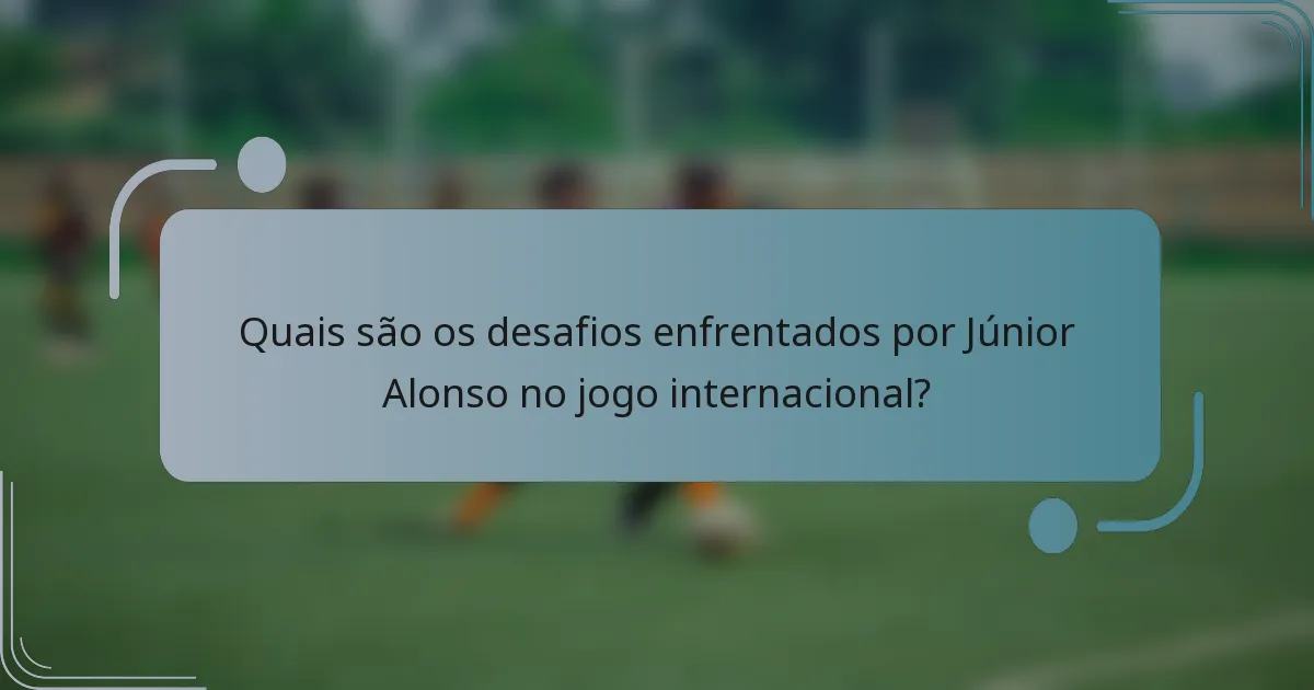 Quais são os desafios enfrentados por Júnior Alonso no jogo internacional?