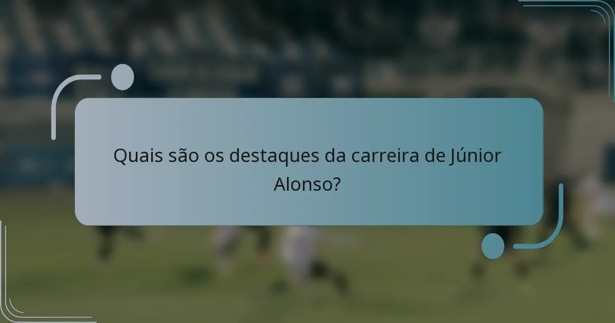 Quais são os destaques da carreira de Júnior Alonso?