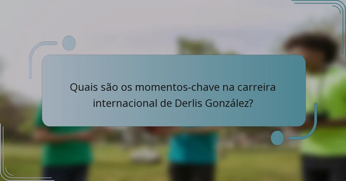 Quais são os momentos-chave na carreira internacional de Derlis González?