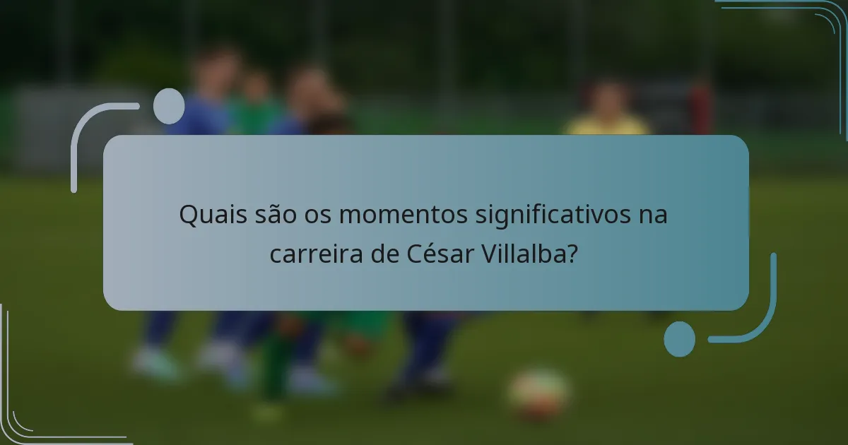 Quais são os momentos significativos na carreira de César Villalba?