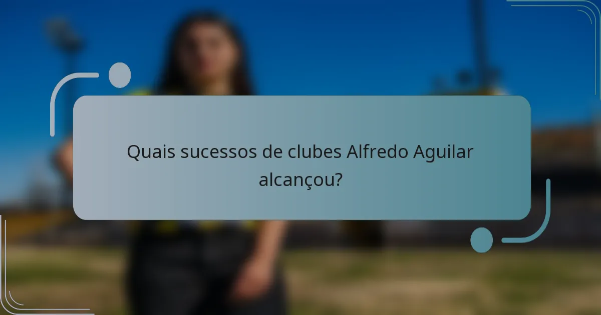 Quais sucessos de clubes Alfredo Aguilar alcançou?