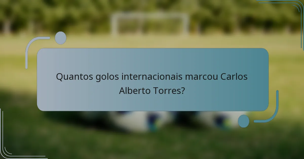 Quantos golos internacionais marcou Carlos Alberto Torres?