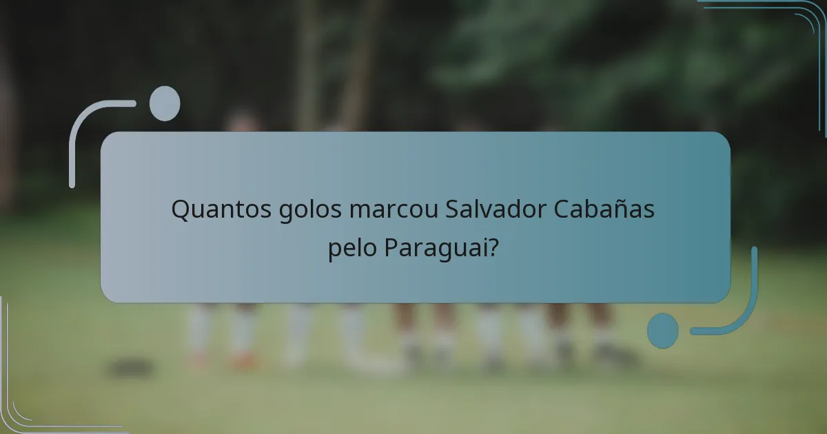 Quantos golos marcou Salvador Cabañas pelo Paraguai?