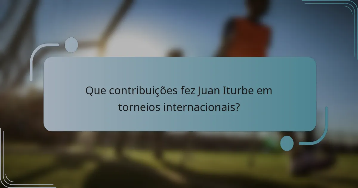 Que contribuições fez Juan Iturbe em torneios internacionais?