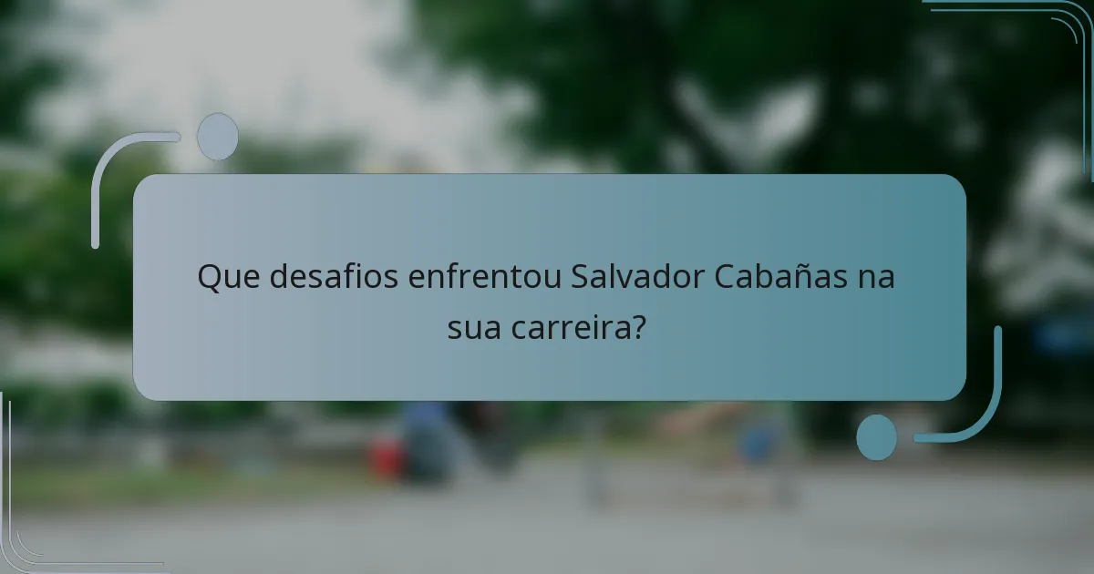 Que desafios enfrentou Salvador Cabañas na sua carreira?