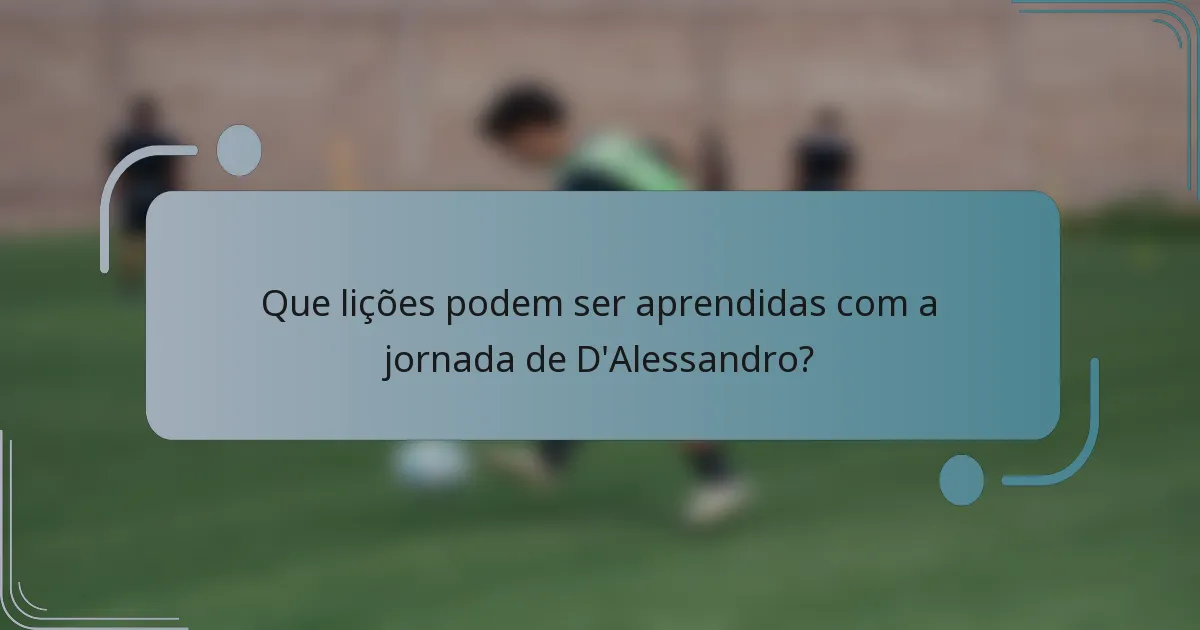 Que lições podem ser aprendidas com a jornada de D'Alessandro?