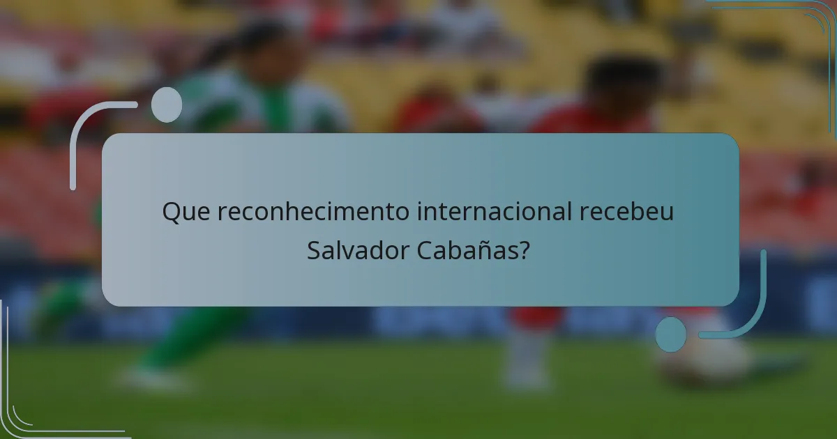 Que reconhecimento internacional recebeu Salvador Cabañas?